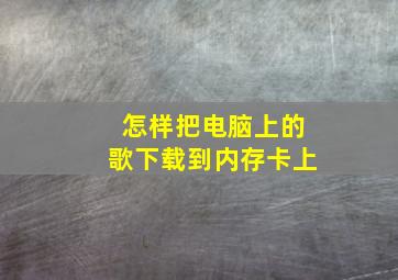 怎样把电脑上的歌下载到内存卡上