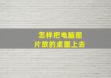 怎样把电脑图片放的桌面上去