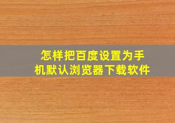 怎样把百度设置为手机默认浏览器下载软件