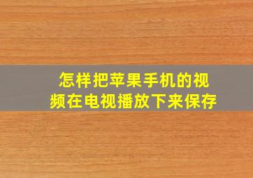 怎样把苹果手机的视频在电视播放下来保存