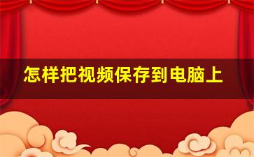 怎样把视频保存到电脑上