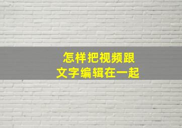 怎样把视频跟文字编辑在一起