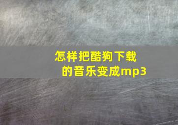 怎样把酷狗下载的音乐变成mp3