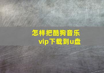 怎样把酷狗音乐vip下载到u盘