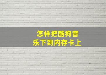 怎样把酷狗音乐下到内存卡上