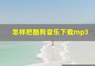 怎样把酷狗音乐下载mp3