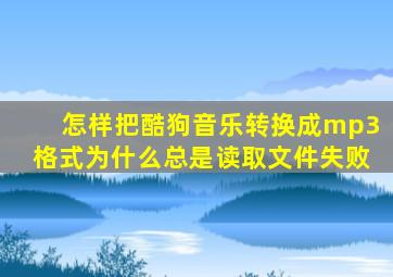 怎样把酷狗音乐转换成mp3格式为什么总是读取文件失败