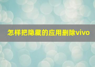 怎样把隐藏的应用删除vivo