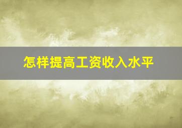 怎样提高工资收入水平