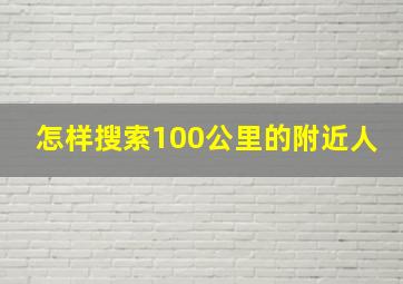 怎样搜索100公里的附近人