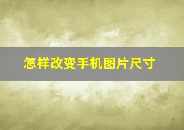 怎样改变手机图片尺寸