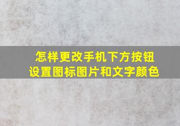 怎样更改手机下方按钮设置图标图片和文字颜色