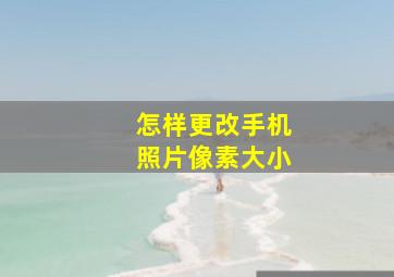 怎样更改手机照片像素大小