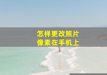 怎样更改照片像素在手机上