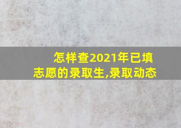 怎样查2021年已填志愿的录取生,录取动态