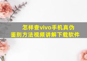 怎样查vivo手机真伪鉴别方法视频讲解下载软件