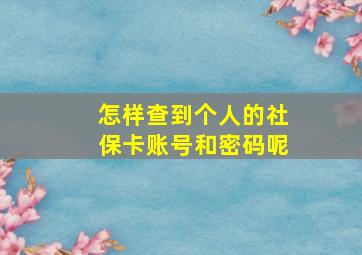 怎样查到个人的社保卡账号和密码呢