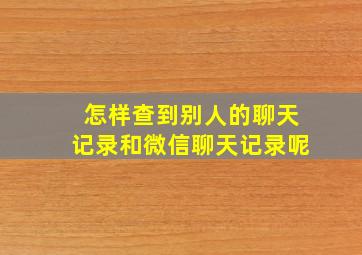 怎样查到别人的聊天记录和微信聊天记录呢