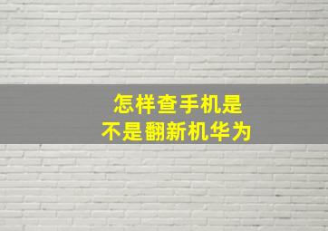 怎样查手机是不是翻新机华为