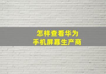 怎样查看华为手机屏幕生产商