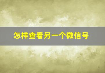 怎样查看另一个微信号