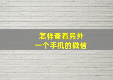 怎样查看另外一个手机的微信