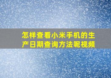 怎样查看小米手机的生产日期查询方法呢视频