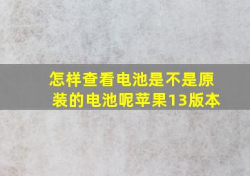 怎样查看电池是不是原装的电池呢苹果13版本