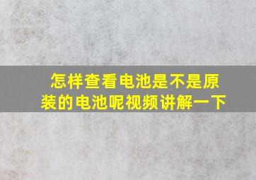 怎样查看电池是不是原装的电池呢视频讲解一下