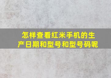 怎样查看红米手机的生产日期和型号和型号码呢