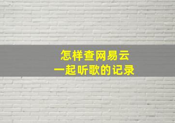 怎样查网易云一起听歌的记录