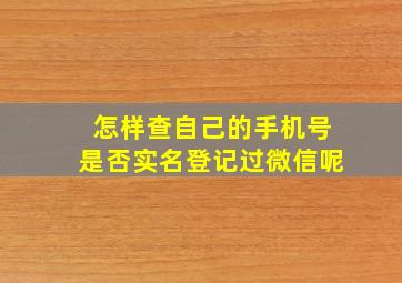 怎样查自己的手机号是否实名登记过微信呢