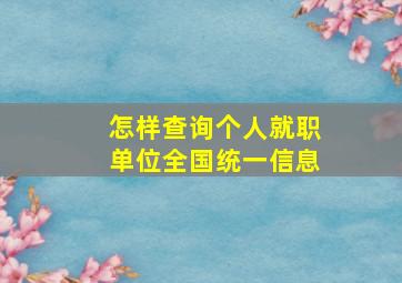 怎样查询个人就职单位全国统一信息