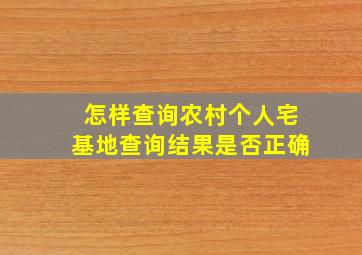 怎样查询农村个人宅基地查询结果是否正确