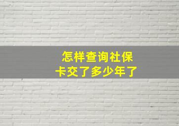 怎样查询社保卡交了多少年了