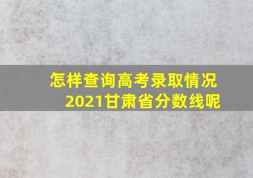 怎样查询高考录取情况2021甘肃省分数线呢