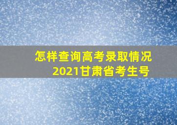 怎样查询高考录取情况2021甘肃省考生号