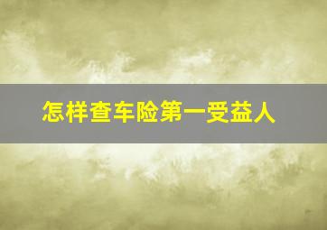 怎样查车险第一受益人