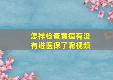 怎样检查黄疸有没有进医保了呢视频