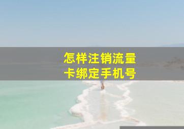 怎样注销流量卡绑定手机号