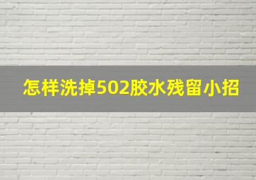 怎样洗掉502胶水残留小招