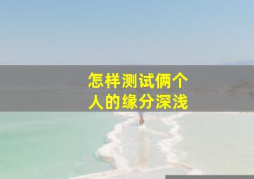 怎样测试俩个人的缘分深浅