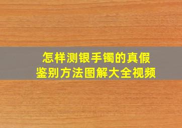 怎样测银手镯的真假鉴别方法图解大全视频