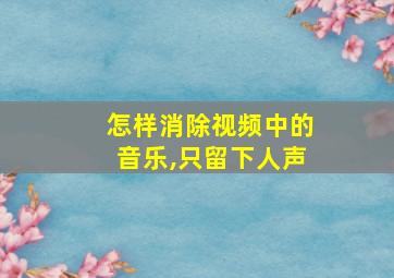 怎样消除视频中的音乐,只留下人声