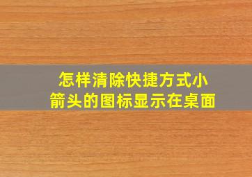 怎样清除快捷方式小箭头的图标显示在桌面