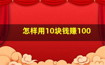 怎样用10块钱赚100