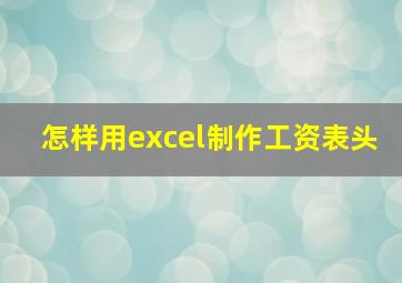 怎样用excel制作工资表头