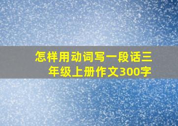 怎样用动词写一段话三年级上册作文300字