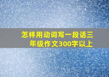 怎样用动词写一段话三年级作文300字以上