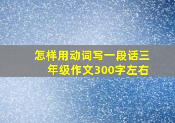 怎样用动词写一段话三年级作文300字左右